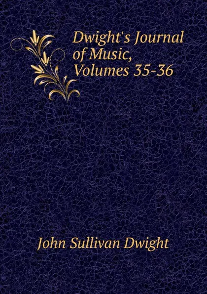 Обложка книги Dwight.s Journal of Music, Volumes 35-36, John Sullivan Dwight