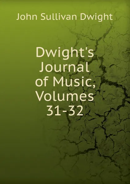 Обложка книги Dwight.s Journal of Music, Volumes 31-32, John Sullivan Dwight