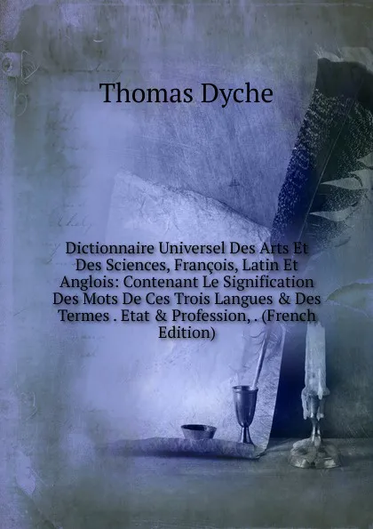 Обложка книги Dictionnaire Universel Des Arts Et Des Sciences, Francois, Latin Et Anglois: Contenant Le Signification Des Mots De Ces Trois Langues . Des Termes . Etat . Profession, . (French Edition), Thomas Dyche