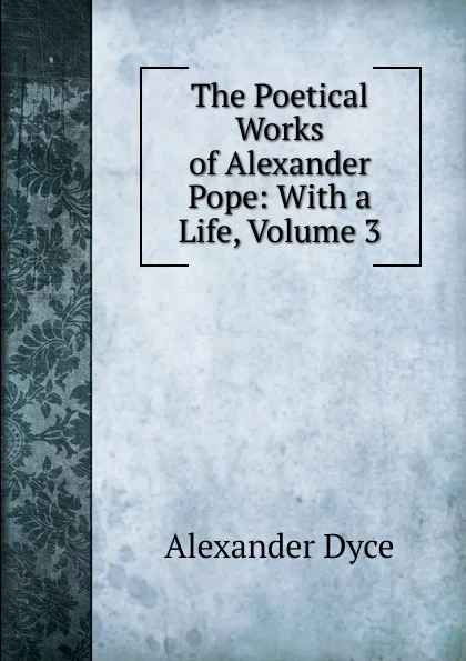 Обложка книги The Poetical Works of Alexander Pope: With a Life, Volume 3, Dyce Alexander