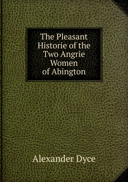 Обложка книги The Pleasant Historie of the Two Angrie Women of Abington, Dyce Alexander