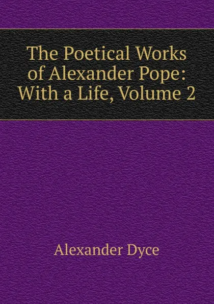 Обложка книги The Poetical Works of Alexander Pope: With a Life, Volume 2, Dyce Alexander