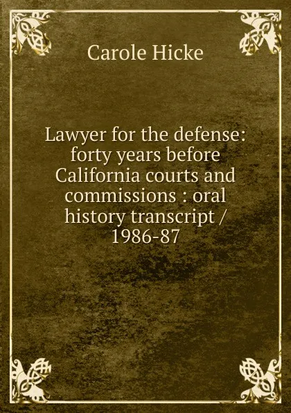 Обложка книги Lawyer for the defense: forty years before California courts and commissions : oral history transcript / 1986-87, Carole Hicke