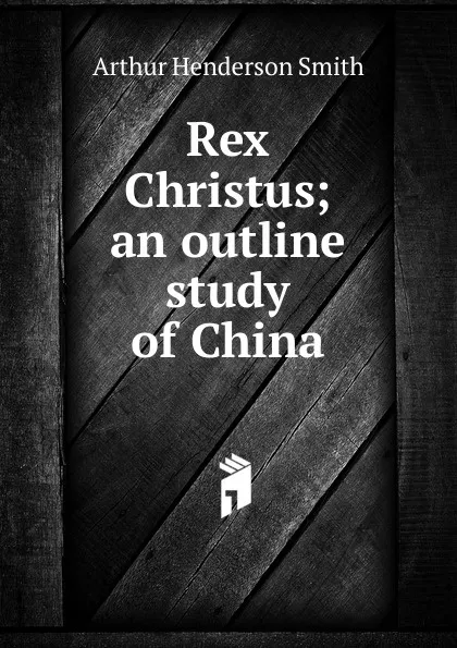 Обложка книги Rex Christus; an outline study of China, Arthur Henderson Smith