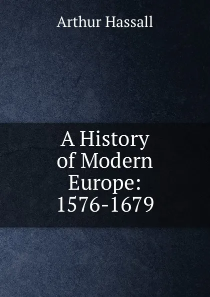 Обложка книги A History of Modern Europe: 1576-1679, Arthur Hassall