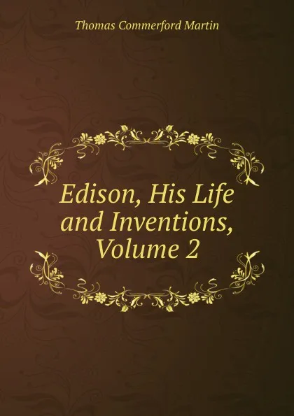 Обложка книги Edison, His Life and Inventions, Volume 2, Thomas Commerford Martin