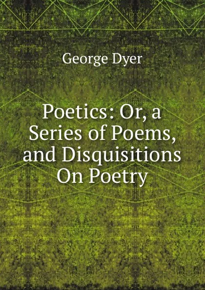 Обложка книги Poetics: Or, a Series of Poems, and Disquisitions On Poetry, George Dyer