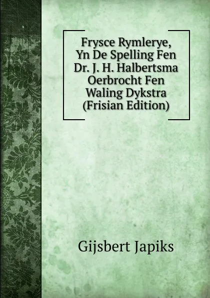 Обложка книги Frysce Rymlerye, Yn De Spelling Fen Dr. J. H. Halbertsma Oerbrocht Fen Waling Dykstra (Frisian Edition), Gijsbert Japiks