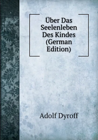 Обложка книги Uber Das Seelenleben Des Kindes (German Edition), Adolf Dyroff