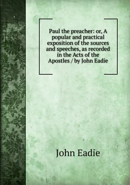 Обложка книги Paul the preacher: or, A popular and practical exposition of the sources and speeches, as recorded in the Acts of the Apostles / by John Eadie, John Eadie