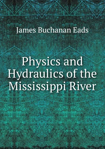 Обложка книги Physics and Hydraulics of the Mississippi River, James Buchanan Eads