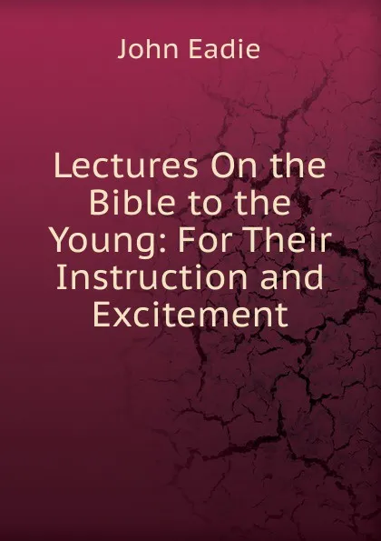 Обложка книги Lectures On the Bible to the Young: For Their Instruction and Excitement, John Eadie