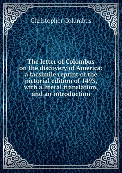 Обложка книги The letter of Colombus on the discovery of America: a facsimile reprint of the pictorial edition of 1493, with a literal translation, and an introduction, Christopher Columbus