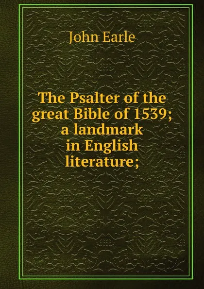 Обложка книги The Psalter of the great Bible of 1539; a landmark in English literature;, John Earle