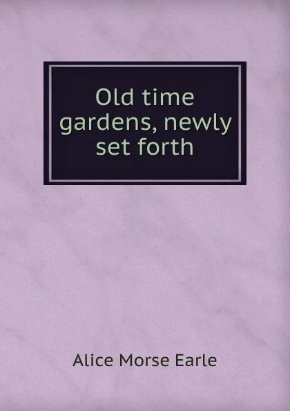 Обложка книги Old time gardens, newly set forth, Earle Alice Morse