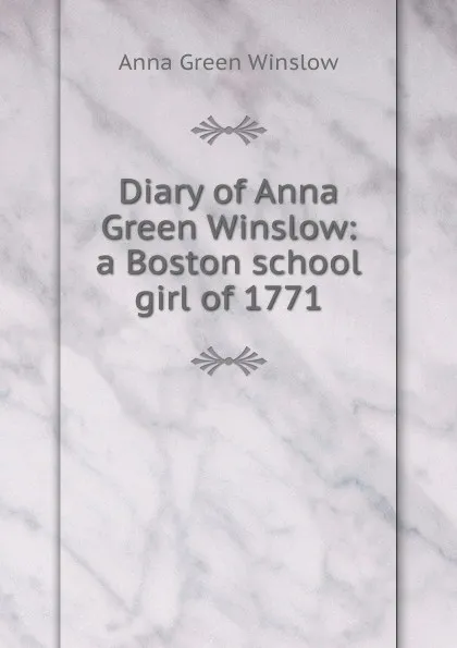 Обложка книги Diary of Anna Green Winslow: a Boston school girl of 1771, Anna Green Winslow