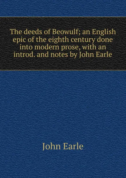 Обложка книги The deeds of Beowulf; an English epic of the eighth century done into modern prose, with an introd. and notes by John Earle, John Earle