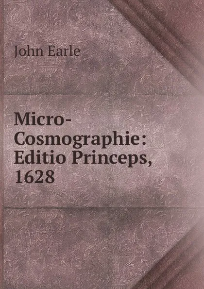 Обложка книги Micro-Cosmographie: Editio Princeps, 1628, John Earle