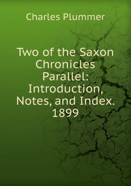 Обложка книги Two of the Saxon Chronicles Parallel: Introduction, Notes, and Index. 1899, Charles Plummer