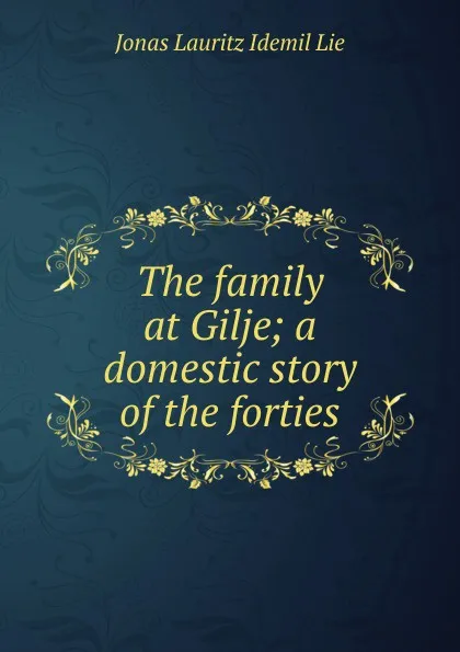 Обложка книги The family at Gilje; a domestic story of the forties, Jonas Lauritz Idemil Lie