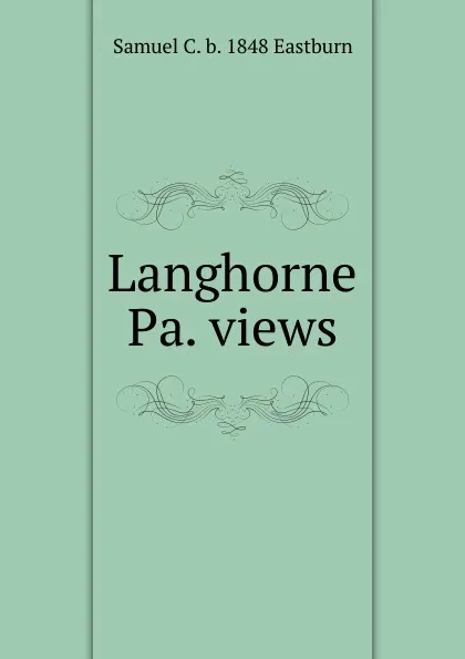 Обложка книги Langhorne Pa. views, Samuel C. b. 1848 Eastburn