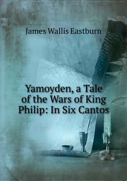 Обложка книги Yamoyden, a Tale of the Wars of King Philip: In Six Cantos, James Wallis Eastburn