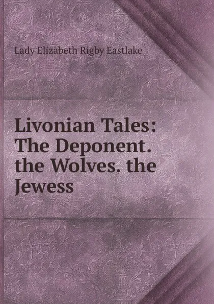 Обложка книги Livonian Tales: The Deponent. the Wolves. the Jewess, Lady Elizabeth Rigby Eastlake