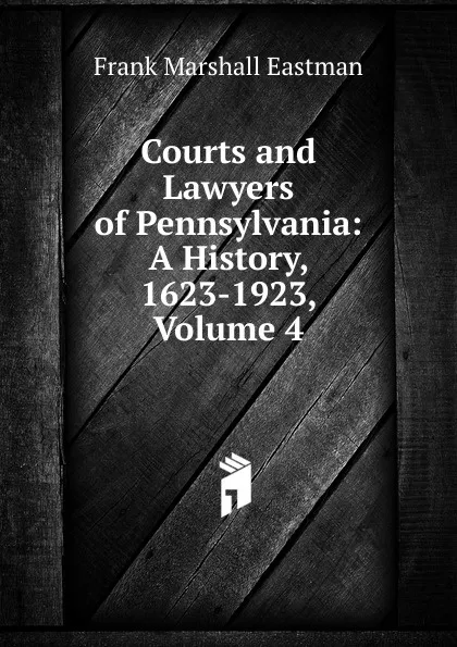 Обложка книги Courts and Lawyers of Pennsylvania: A History, 1623-1923, Volume 4, Frank Marshall Eastman