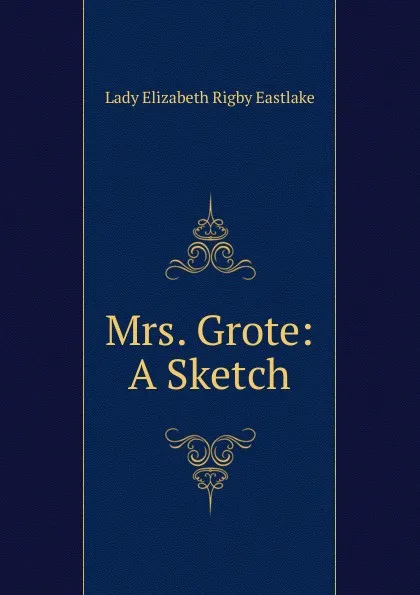 Обложка книги Mrs. Grote: A Sketch, Lady Elizabeth Rigby Eastlake