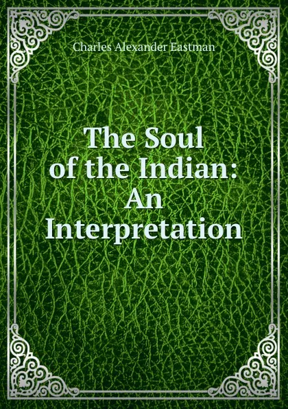 Обложка книги The Soul of the Indian: An Interpretation, Charles Alexander Eastman