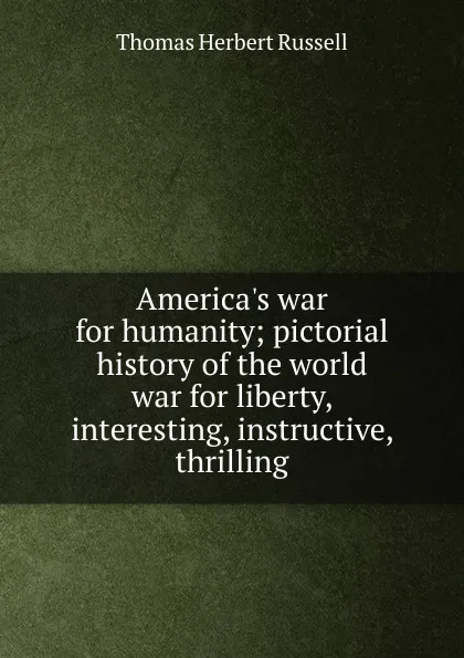 Обложка книги America.s war for humanity; pictorial history of the world war for liberty, interesting, instructive, thrilling, Thomas Herbert Russell