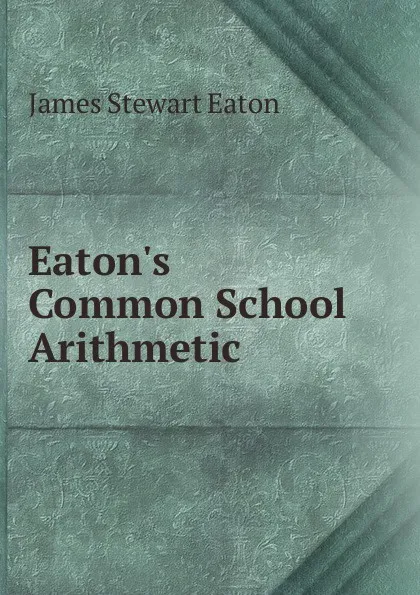 Обложка книги Eaton.s Common School Arithmetic, James Stewart Eaton