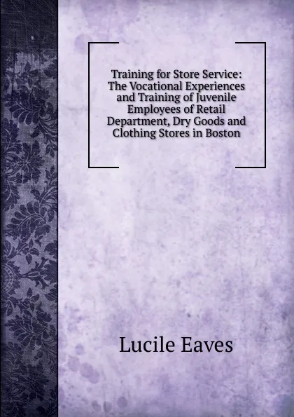 Обложка книги Training for Store Service: The Vocational Experiences and Training of Juvenile Employees of Retail Department, Dry Goods and Clothing Stores in Boston, Lucile Eaves