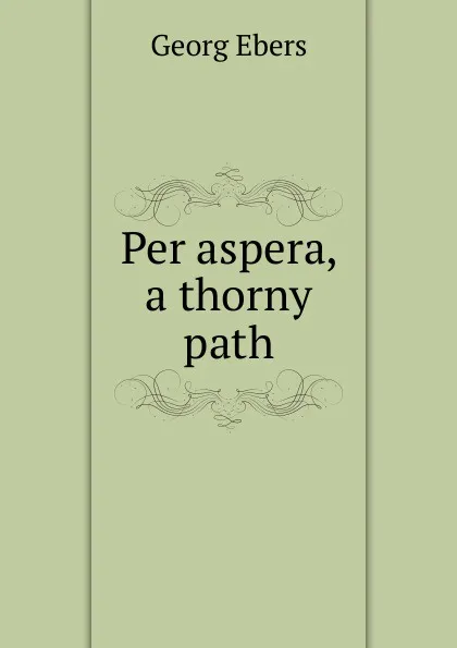 Обложка книги Per aspera, a thorny path, Georg Ebers