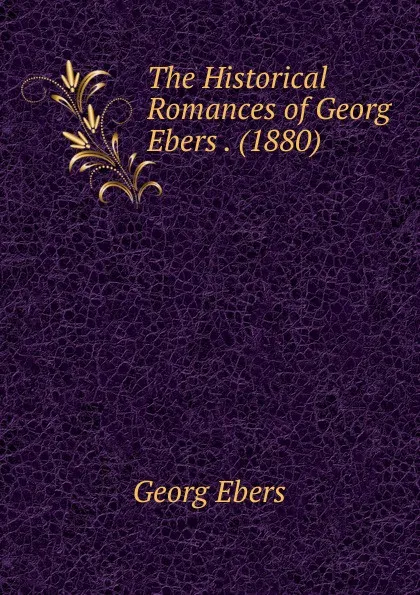 Обложка книги The Historical Romances of Georg Ebers . (1880), Georg Ebers