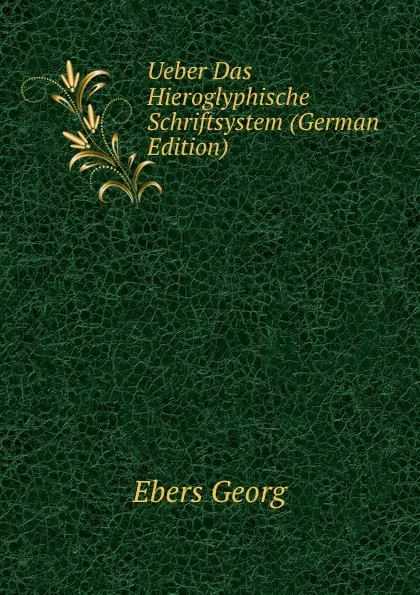 Обложка книги Ueber Das Hieroglyphische Schriftsystem (German Edition), Georg Ebers