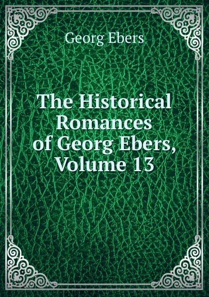 Обложка книги The Historical Romances of Georg Ebers, Volume 13, Georg Ebers