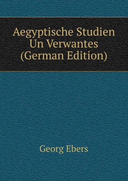 Обложка книги Aegyptische Studien Un Verwantes (German Edition), Georg Ebers