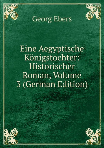 Обложка книги Eine Aegyptische Konigstochter: Historischer Roman, Volume 3 (German Edition), Georg Ebers