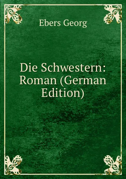 Обложка книги Die Schwestern: Roman (German Edition), Georg Ebers