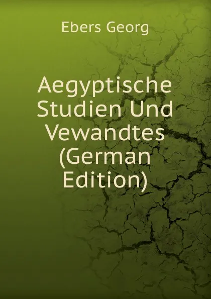 Обложка книги Aegyptische Studien Und Vewandtes (German Edition), Georg Ebers