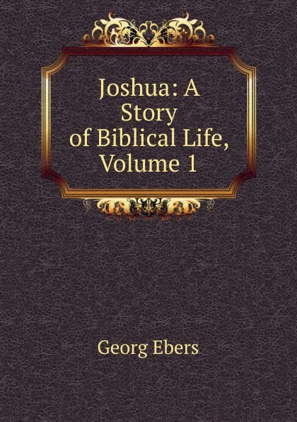Обложка книги Joshua: A Story of Biblical Life, Volume 1, Georg Ebers