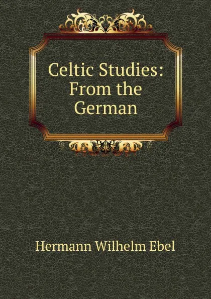 Обложка книги Celtic Studies: From the German, Hermann Wilhelm Ebel