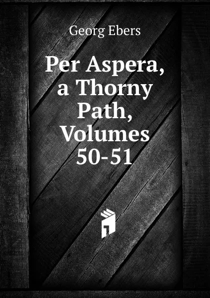 Обложка книги Per Aspera, a Thorny Path, Volumes 50-51, Georg Ebers