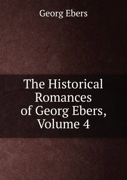 Обложка книги The Historical Romances of Georg Ebers, Volume 4, Georg Ebers