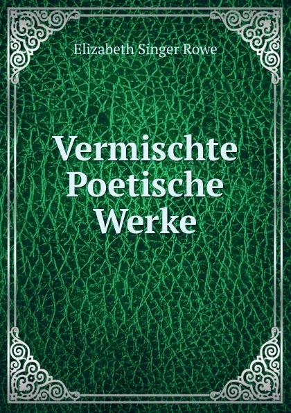 Обложка книги Vermischte Poetische Werke, Elizabeth Singer Rowe