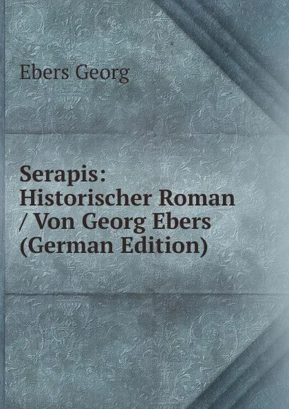 Обложка книги Serapis: Historischer Roman / Von Georg Ebers (German Edition), Georg Ebers