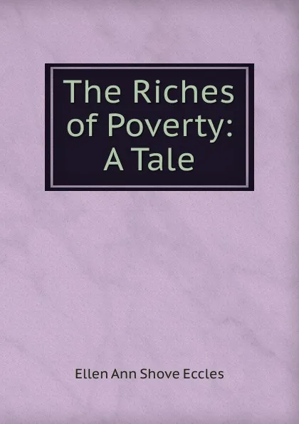 Обложка книги The Riches of Poverty: A Tale, Ellen Ann Shove Eccles