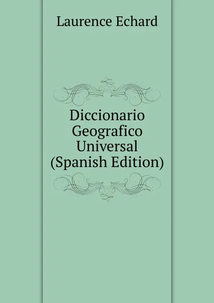 Обложка книги Diccionario Geografico Universal (Spanish Edition), Laurence Echard