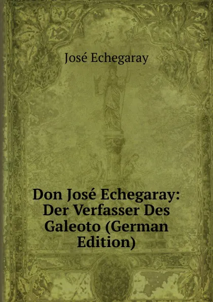 Обложка книги Don Jose Echegaray: Der Verfasser Des Galeoto (German Edition), José Echegaray
